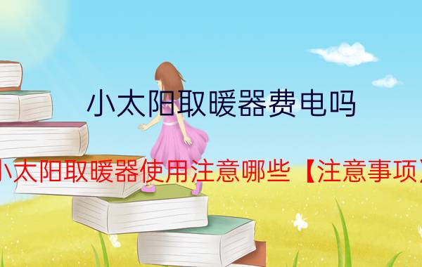 小太阳取暖器费电吗 小太阳取暖器使用注意哪些【注意事项】